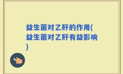 益生菌对乙肝的作用(益生菌对乙肝有益影响)