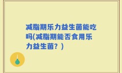 减脂期乐力益生菌能吃吗(减脂期能否食用乐力益生菌？)