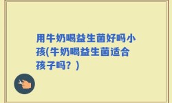 用牛奶喝益生菌好吗小孩(牛奶喝益生菌适合孩子吗？)