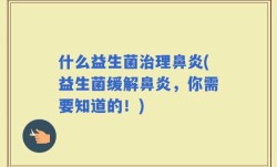 什么益生菌治理鼻炎(益生菌缓解鼻炎，你需要知道的！)