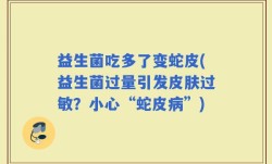 益生菌吃多了变蛇皮(益生菌过量引发皮肤过敏？小心“蛇皮病”)