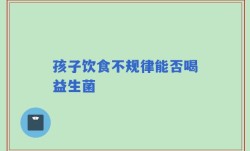 孩子饮食不规律能否喝益生菌