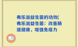 弗乐滋益生菌的功效(弗乐滋益生菌：改善肠道健康，增强免疫力