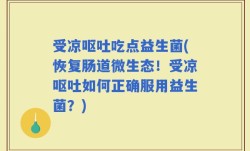 受凉呕吐吃点益生菌(恢复肠道微生态！受凉呕吐如何正确服用益生菌？)