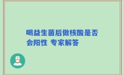 喝益生菌后做核酸是否会阳性 专家解答