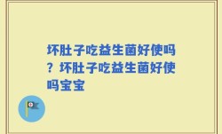 坏肚子吃益生菌好使吗？坏肚子吃益生菌好使吗宝宝