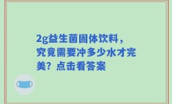 2g益生菌固体饮料，究竟需要冲多少水才完美？点击看答案