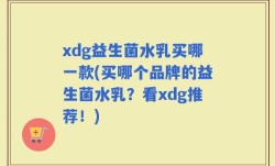 xdg益生菌水乳买哪一款(买哪个品牌的益生菌水乳？看xdg推荐！)