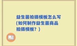 益生菌拍摄模板怎么写(如何制作益生菌商品拍摄模板？)