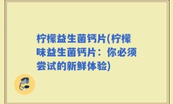 柠檬益生菌钙片(柠檬味益生菌钙片：你必须尝试的新鲜体验)