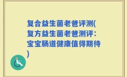 复合益生菌老爸评测(复方益生菌老爸测评：宝宝肠道健康值得期待)