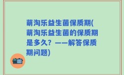 萌淘乐益生菌保质期(萌淘乐益生菌的保质期是多久？——解答保质期问题)