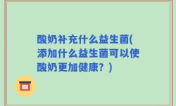 酸奶补充什么益生菌(添加什么益生菌可以使酸奶更加健康？)