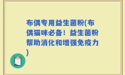 布偶专用益生菌粉(布偶猫咪必备！益生菌粉帮助消化和增强免疫力)
