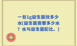 一包1g益生菌放多少水(益生菌需要多少水？水与益生菌配比。)