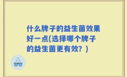 什么牌子的益生菌效果好一点(选择哪个牌子的益生菌更有效？)