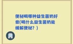 便秘喝哪种益生菌奶好些(喝什么益生菌奶能缓解便秘？)