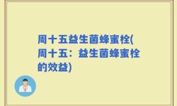 周十五益生菌蜂蜜栓(周十五：益生菌蜂蜜栓的效益)