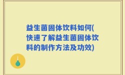 益生菌固体饮料如何(快速了解益生菌固体饮料的制作方法及功效)