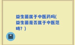 益生菌属于中医药吗(益生菌是否属于中医范畴？)