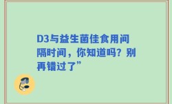 D3与益生菌佳食用间隔时间，你知道吗？别再错过了”