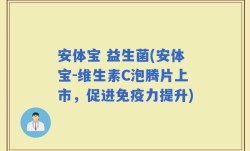 安体宝 益生菌(安体宝-维生素C泡腾片上市，促进免疫力提升)