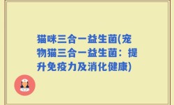 猫咪三合一益生菌(宠物猫三合一益生菌：提升免疫力及消化健康)