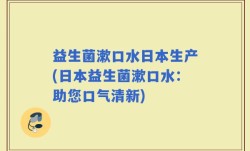 益生菌漱口水日本生产(日本益生菌漱口水：助您口气清新)