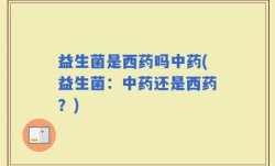益生菌是西药吗中药(益生菌：中药还是西药？)