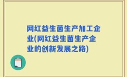 网红益生菌生产加工企业(网红益生菌生产企业的创新发展之路)
