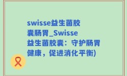 swisse益生菌胶囊肠胃_Swisse益生菌胶囊：守护肠胃健康，促进消化平衡)