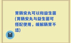 胃肠安丸可以和益生菌(胃肠安丸与益生菌可搭配使用，缓解肠胃不适)