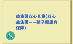 益生菌双心儿童(双心益生菌——孩子健康有保障)