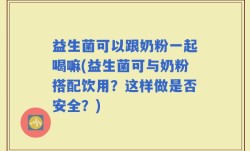 益生菌可以跟奶粉一起喝嘛(益生菌可与奶粉搭配饮用？这样做是否安全？)