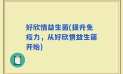 好欣情益生菌(提升免疫力，从好欣情益生菌开始)