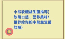小熊软糖益生菌推荐(软萌口感，营养美味！推荐给你的小熊益生菌软糖)