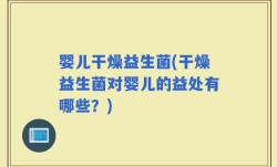 婴儿干燥益生菌(干燥益生菌对婴儿的益处有哪些？)