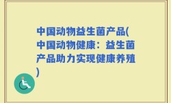 中国动物益生菌产品(中国动物健康：益生菌产品助力实现健康养殖)