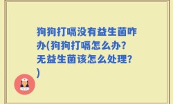 狗狗打嗝没有益生菌咋办(狗狗打嗝怎么办？无益生菌该怎么处理？)