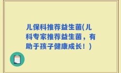 儿保科推荐益生菌(儿科专家推荐益生菌，有助于孩子健康成长！)