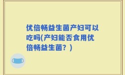优倍畅益生菌产妇可以吃吗(产妇能否食用优倍畅益生菌？)