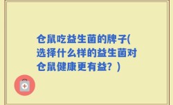 仓鼠吃益生菌的牌子(选择什么样的益生菌对仓鼠健康更有益？)
