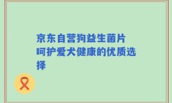 京东自营狗益生菌片 呵护爱犬健康的优质选择