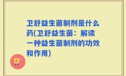 卫舒益生菌制剂是什么药(卫舒益生菌：解读一种益生菌制剂的功效和作用)