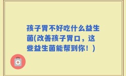 孩子胃不好吃什么益生菌(改善孩子胃口，这些益生菌能帮到你！)