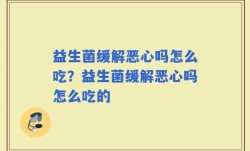 益生菌缓解恶心吗怎么吃？益生菌缓解恶心吗怎么吃的