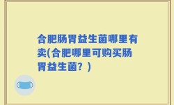 合肥肠胃益生菌哪里有卖(合肥哪里可购买肠胃益生菌？)