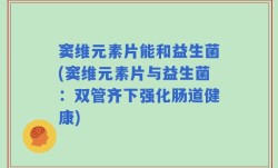 窦维元素片能和益生菌(窦维元素片与益生菌：双管齐下强化肠道健康)