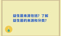 益生菌来源包括？了解益生菌的来源和分类？