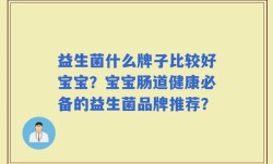 益生菌什么牌子比较好宝宝？宝宝肠道健康必备的益生菌品牌推荐？